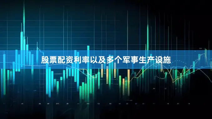 股票配资利率以及多个军事生产设施