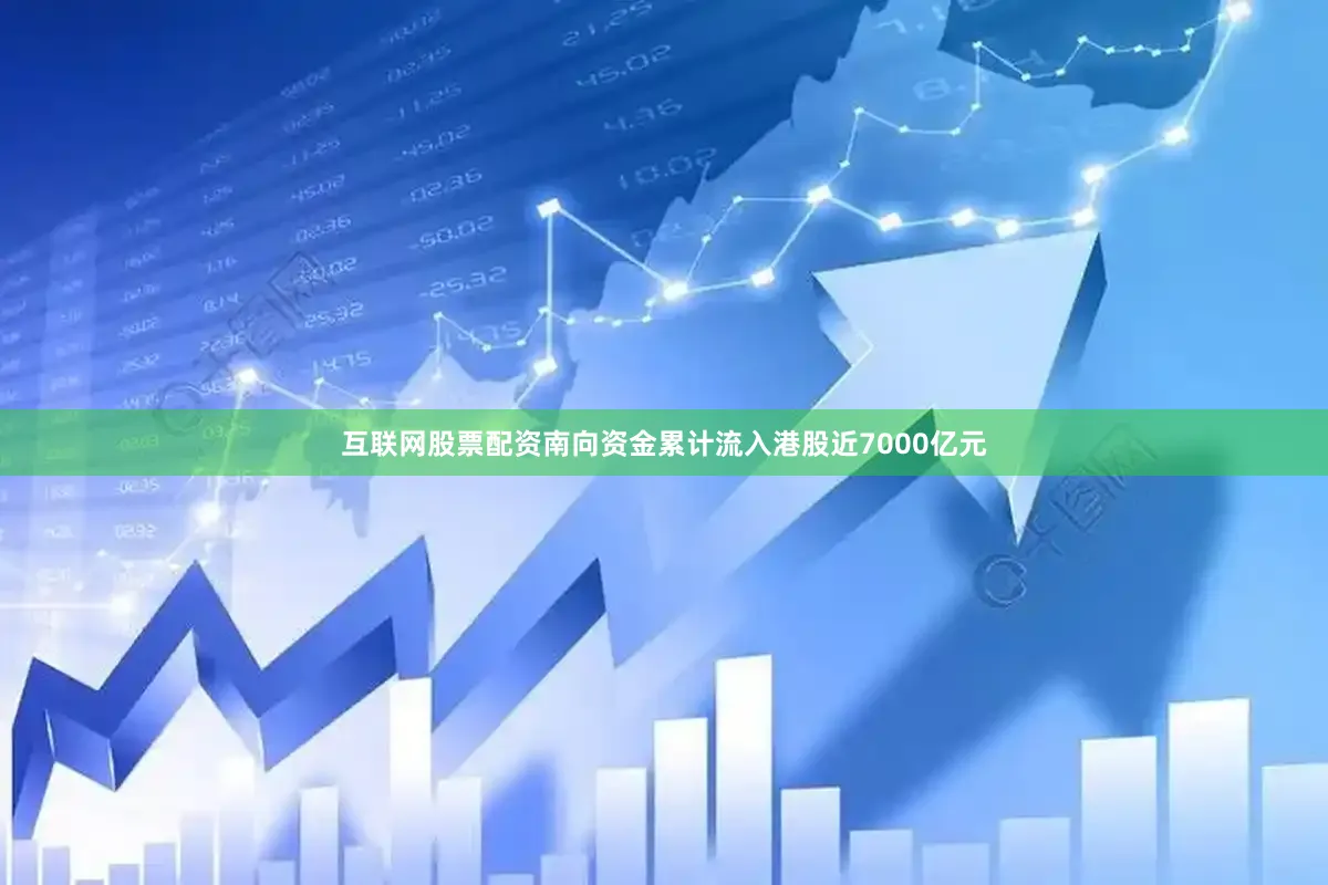 互联网股票配资南向资金累计流入港股近7000亿元