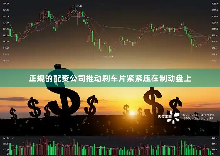正规的配资公司推动刹车片紧紧压在制动盘上