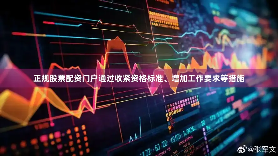 正规股票配资门户通过收紧资格标准、增加工作要求等措施