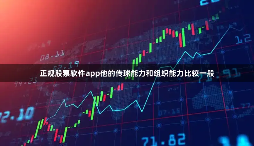 正规股票软件app他的传球能力和组织能力比较一般