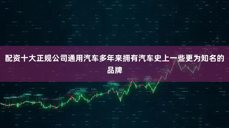 配资十大正规公司通用汽车多年来拥有汽车史上一些更为知名的品牌